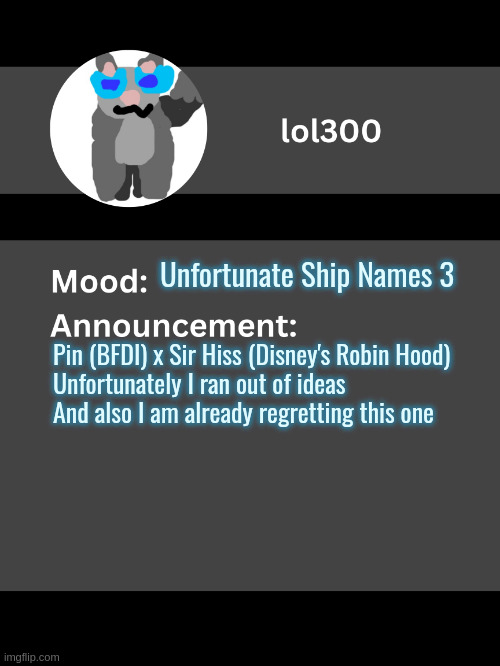 SIR PISS | Unfortunate Ship Names 3; Pin (BFDI) x Sir Hiss (Disney's Robin Hood)

Unfortunately I ran out of ideas
And also I am already regretting this one | image tagged in lol300 announcement template v4 | made w/ Imgflip meme maker