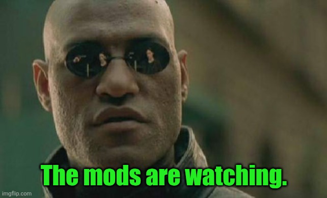Matrix Morpheus | The mods are watching. | image tagged in memes,matrix morpheus | made w/ Imgflip meme maker