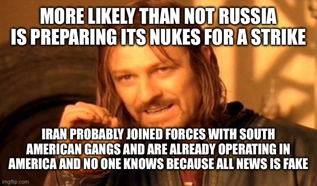MORE LIKELY THAN NOT RUSSIA IS PREPARING ITS NUKES FOR A STRIKE IRAN PROBABLY JOINED FORCES WITH SOUTH AMERICAN GANGS AND ARE ALREADY OPERAT | image tagged in memes,one does not simply | made w/ Imgflip meme maker