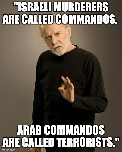 George Carlin | "ISRAELI MURDERERS ARE CALLED COMMANDOS. ARAB COMMANDOS ARE CALLED TERRORISTS." | image tagged in george carlin | made w/ Imgflip meme maker