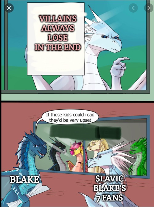 Wings of fire those kids could read they'd be very upset | VILLAINS ALWAYS LOSE IN THE END; BLAKE; SLAVIC BLAKE'S 7 FANS | image tagged in wings of fire those kids could read they'd be very upset,slavic lives matter,slavic blake's 7 | made w/ Imgflip meme maker