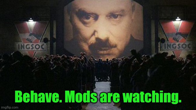 1984 | Behave. Mods are watching. | image tagged in 1984 | made w/ Imgflip meme maker