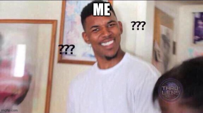 ME | image tagged in black guy confused | made w/ Imgflip meme maker