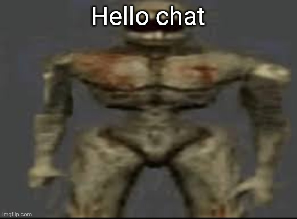 Filth with limbs | Hello chat | image tagged in filth with limbs | made w/ Imgflip meme maker