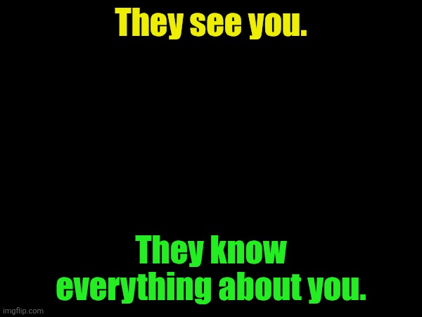 They see you. They know everything about you. | made w/ Imgflip meme maker