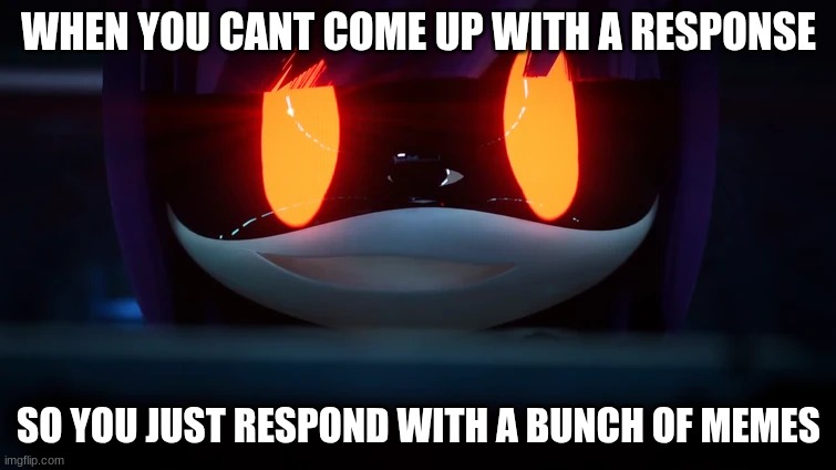real | WHEN YOU CANT COME UP WITH A RESPONSE; SO YOU JUST RESPOND WITH A BUNCH OF MEMES | image tagged in doll's psychotic smile | made w/ Imgflip meme maker
