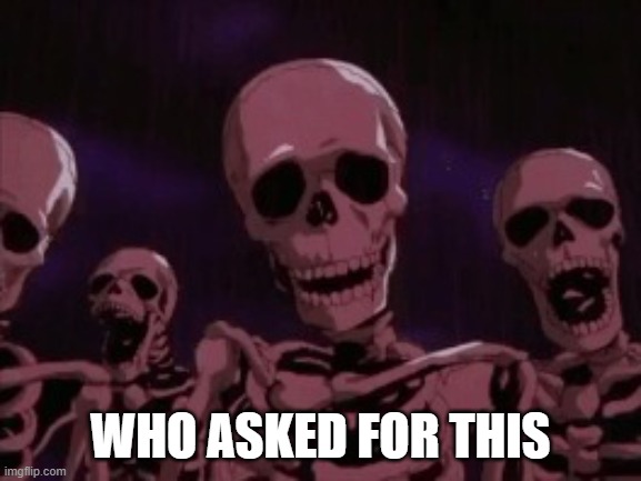 Berserk Roast Skeletons | WHO ASKED FOR THIS | image tagged in berserk roast skeletons | made w/ Imgflip meme maker