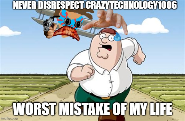 I will come after you!!!! | NEVER DISRESPECT CRAZYTECHNOLOGY1006; WORST MISTAKE OF MY LIFE | image tagged in worst mistake of my life,peter griffin running away | made w/ Imgflip meme maker