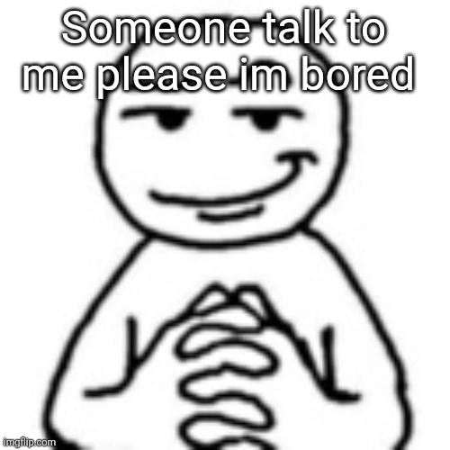 devious mf | Someone talk to me please im bored | image tagged in devious mf | made w/ Imgflip meme maker