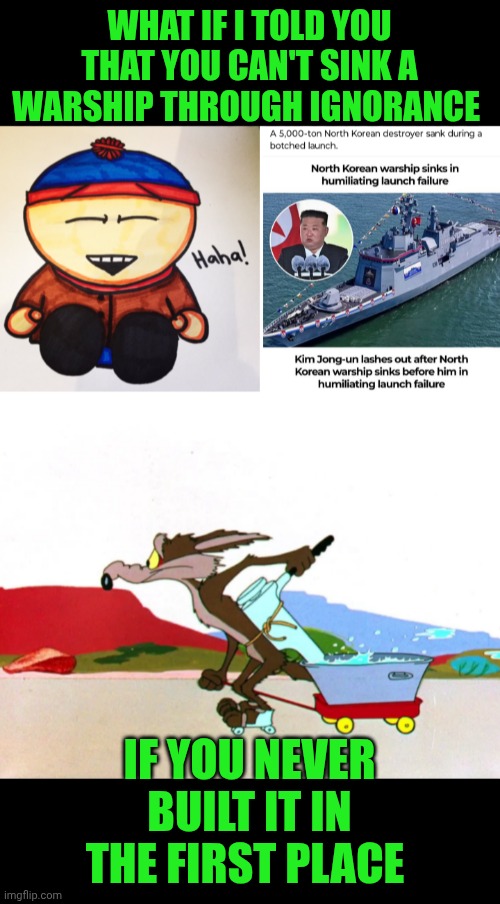 Funny | WHAT IF I TOLD YOU THAT YOU CAN'T SINK A WARSHIP THROUGH IGNORANCE; IF YOU NEVER BUILT IT IN THE FIRST PLACE | image tagged in funny,north korea,battleship,war,what if i told you,ignorance | made w/ Imgflip meme maker