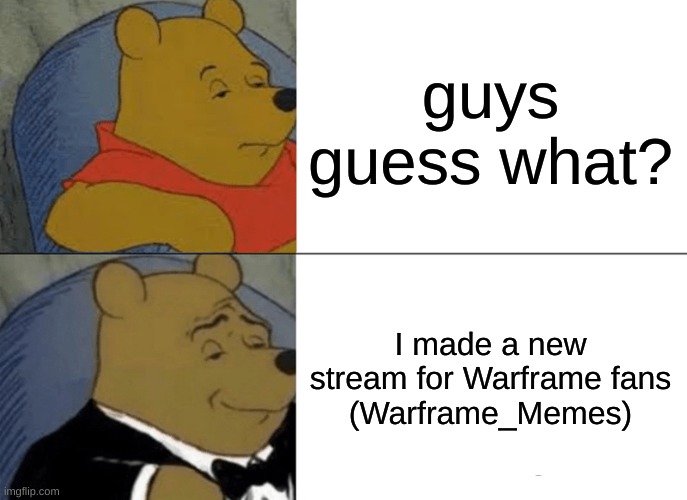 NEW STREAM | guys guess what? I made a new stream for Warframe fans
(Warframe_Memes) | image tagged in memes,tuxedo winnie the pooh,warframe,robots,stream | made w/ Imgflip meme maker
