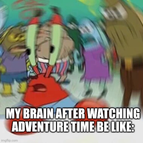I'm hallucinating bro | MY BRAIN AFTER WATCHING ADVENTURE TIME BE LIKE: | image tagged in funny | made w/ Imgflip meme maker