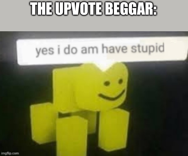 yes i do am have stupid | THE UPVOTE BEGGAR: | image tagged in yes i do am have stupid | made w/ Imgflip meme maker