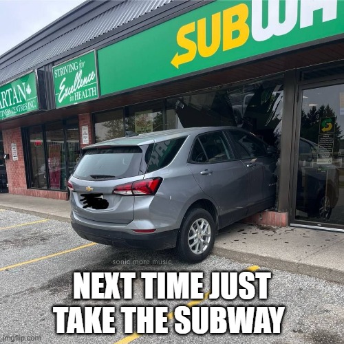 Subway Crash | NEXT TIME JUST TAKE THE SUBWAY | image tagged in subway,subway crash,subway restaurant,car crah | made w/ Imgflip meme maker
