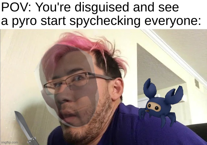 Oh God no | POV: You're disguised and see a pyro start spychecking everyone: | image tagged in markiplier,tf2 spy,spycrab,internal panic | made w/ Imgflip meme maker