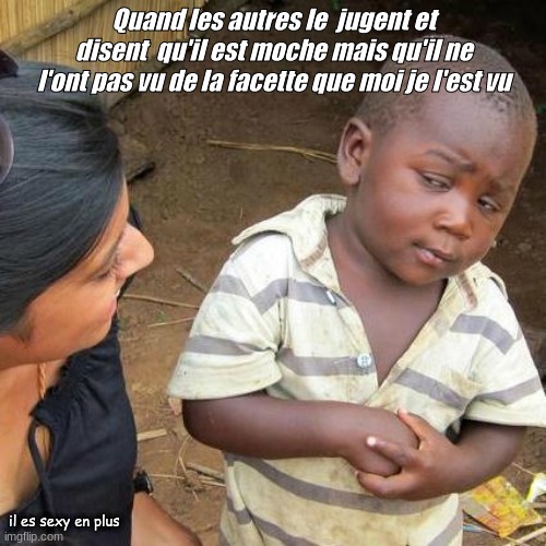 Third World Skeptical Kid | Quand les autres le  jugent et disent  qu'il est moche mais qu'il ne l'ont pas vu de la facette que moi je l'est vu; il es sexy en plus | image tagged in memes,third world skeptical kid | made w/ Imgflip meme maker