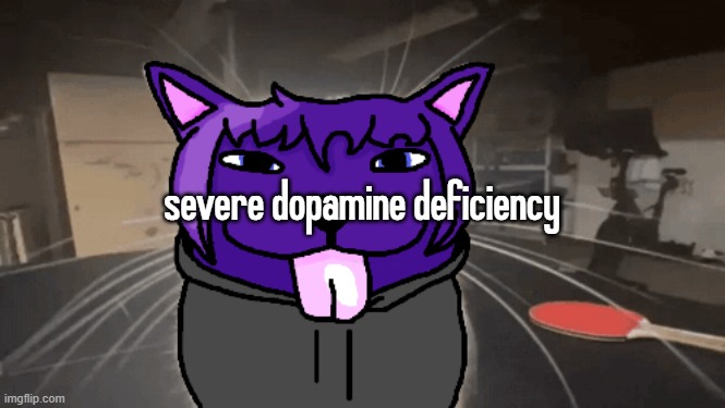 tge silly | severe dopamine deficiency | image tagged in tge silly | made w/ Imgflip meme maker