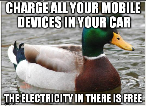 Actual Advice Mallard Meme | CHARGE ALL YOUR MOBILE DEVICES IN YOUR CAR THE ELECTRICITY IN THERE IS FREE | image tagged in memes,actual advice mallard | made w/ Imgflip meme maker