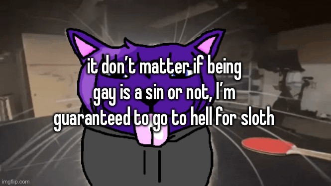 tge silly | it don’t matter if being gay is a sin or not, I’m guaranteed to go to hell for sloth | image tagged in tge silly | made w/ Imgflip meme maker
