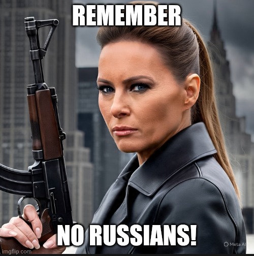 Meliana trump | REMEMBER; NO RUSSIANS! | image tagged in meliana trump | made w/ Imgflip meme maker