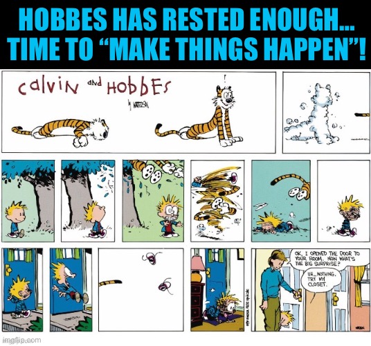 When you least expect it… attack of the ferocious jungle cat! | HOBBES HAS RESTED ENOUGH… TIME TO “MAKE THINGS HAPPEN”! | image tagged in calvin and hobbes,ambush,double attack | made w/ Imgflip meme maker