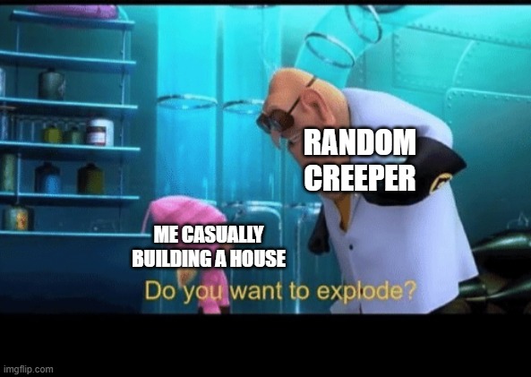 creeper | RANDOM CREEPER; ME CASUALLY BUILDING A HOUSE | image tagged in do you want to explode,minecraft,creeper | made w/ Imgflip meme maker