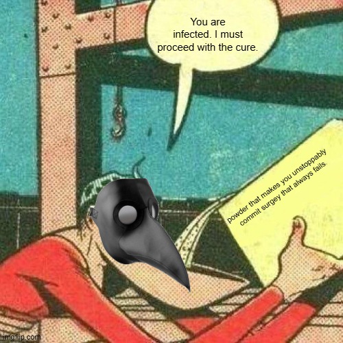 scp 049 | You are infected. I must proceed with the cure. powder that makes you unstoppably commit surgey that always fails | image tagged in oh wow are you actually reading these tags,well i guess its scp 049,so um,scp 049 | made w/ Imgflip meme maker