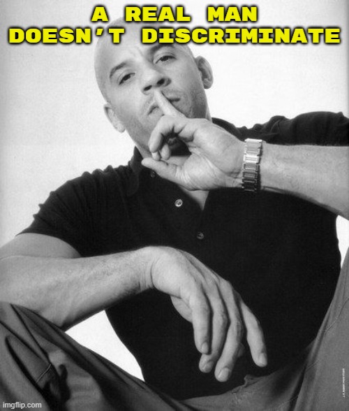 anti discrimination meme | A REAL MAN DOESN'T DISCRIMINATE | image tagged in a real man never speaks ill of,discrimination | made w/ Imgflip meme maker