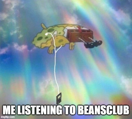 Me Listening to Beansclub | ME LISTENING TO BEANSCLUB | image tagged in spongebob music levitating | made w/ Imgflip meme maker