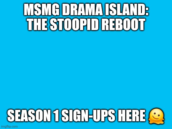wrahkoneko | MSMG DRAMA ISLAND: THE STOOPID REBOOT; SEASON 1 SIGN-UPS HERE 🫠 | made w/ Imgflip meme maker