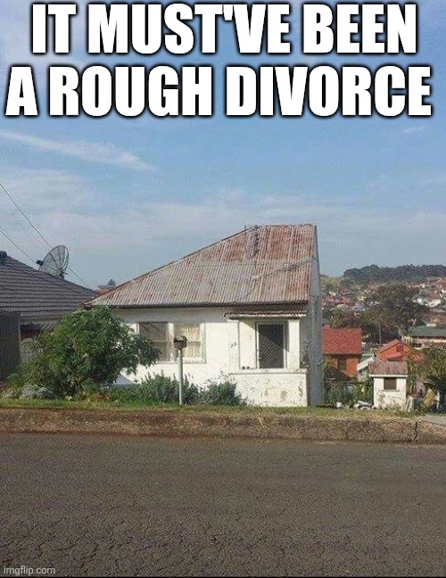 It Must've Been A Rough Divorce | IT MUST'VE BEEN A ROUGH DIVORCE | image tagged in chrisjoines1 | made w/ Imgflip meme maker