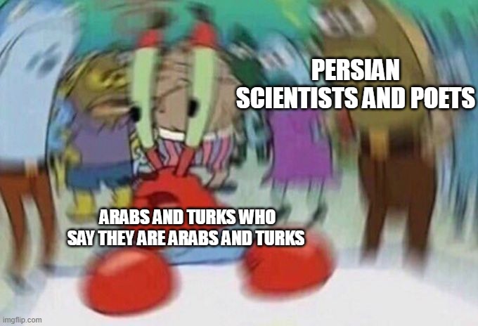 Oh look, another Persians/Arabs Meme! | PERSIAN SCIENTISTS AND POETS; ARABS AND TURKS WHO SAY THEY ARE ARABS AND TURKS | image tagged in mr crabs,memes,history,iran,iranian,arab | made w/ Imgflip meme maker