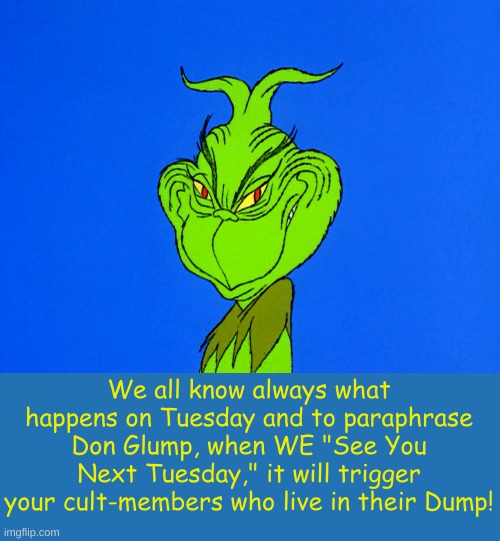 Taco Tuesday is about to get a LOT more fun. | We all know always what happens on Tuesday and to paraphrase Don Glump, when WE "See You Next Tuesday," it will trigger your cult-members who live in their Dump! | image tagged in grinch-smile,taco,trump always chickens out,taco tuesday,maga is a cult and you are a cultist | made w/ Imgflip meme maker