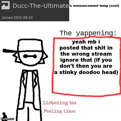 Ducc-The-Ultimate's announcement temp (cool) | yeah mb i posted that shit in the wrong stream ignore that (if you don't then you are a stinky doodoo head) | image tagged in ducc-the-ultimate's announcement temp cool | made w/ Imgflip meme maker