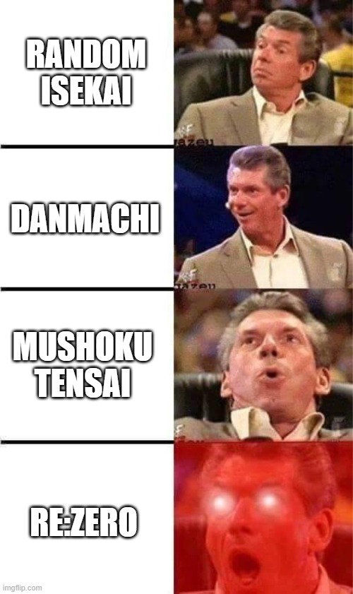 Vince McMahon Reaction w/Glowing Eyes | RANDOM ISEKAI; DANMACHI; MUSHOKU TENSAI; RE:ZERO | image tagged in vince mcmahon reaction w/glowing eyes | made w/ Imgflip meme maker