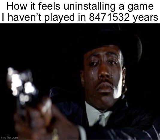 Crying Wesley Snipes | How it feels uninstalling a game
I haven’t played in 8471532 years | image tagged in crying wesley snipes | made w/ Imgflip meme maker