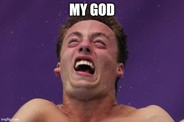 man in pain | MY GOD | image tagged in man in pain | made w/ Imgflip meme maker