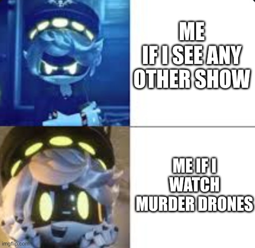 tv for me | ME
IF I SEE ANY OTHER SHOW; ME IF I WATCH MURDER DRONES | image tagged in murder drones,glitch productions,memes | made w/ Imgflip meme maker