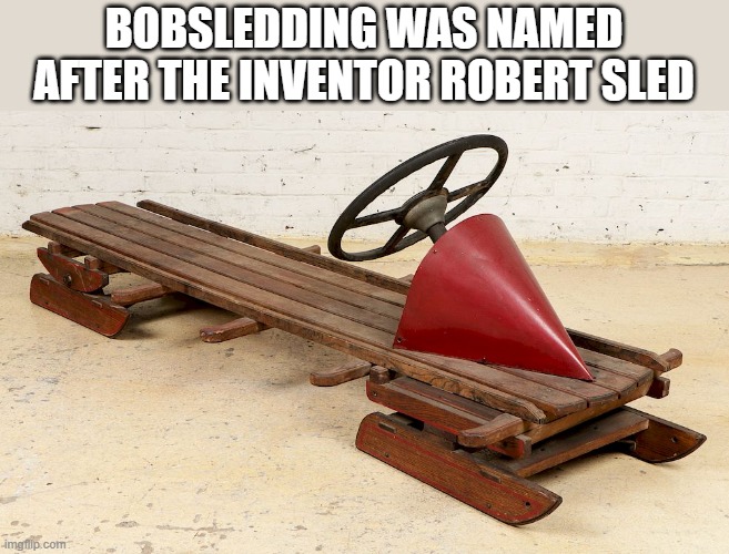 Bobsledding was named after the inventor of the sport, Robert Sled. | BOBSLEDDING WAS NAMED AFTER THE INVENTOR ROBERT SLED | image tagged in sports,funny,winter,snow,humor | made w/ Imgflip meme maker