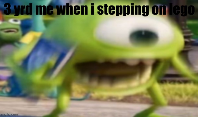 lego... | 3 yrd me when i stepping on lego | image tagged in lego,mike wazowski | made w/ Imgflip meme maker