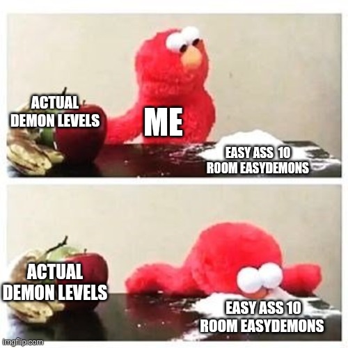 elmo cocaine | ACTUAL DEMON LEVELS; ME; EASY ASS  10 ROOM EASYDEMONS; ACTUAL DEMON LEVELS; EASY ASS 10 ROOM EASYDEMONS | image tagged in elmo cocaine | made w/ Imgflip meme maker