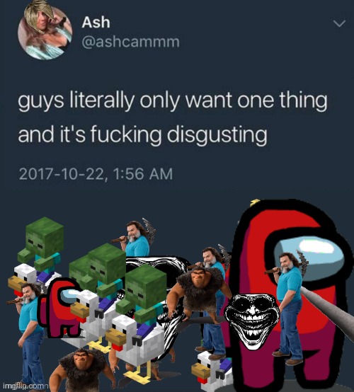 Guys literally only want one thing... | image tagged in guys literally only want one thing | made w/ Imgflip meme maker