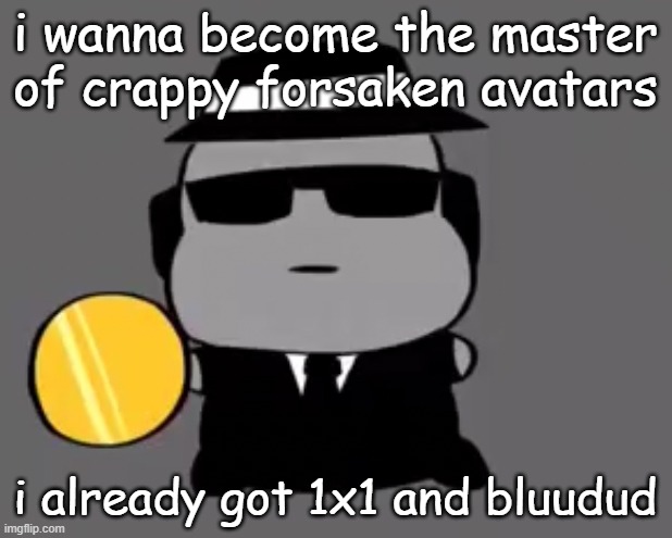 Goober chance | i wanna become the master of crappy forsaken avatars; i already got 1x1 and bluudud | image tagged in goober chance | made w/ Imgflip meme maker