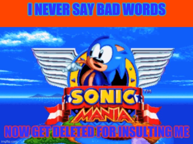 Sonic Mania | I NEVER SAY BAD WORDS NOW GET DELETED FOR INSULTING ME | image tagged in sonic mania | made w/ Imgflip meme maker