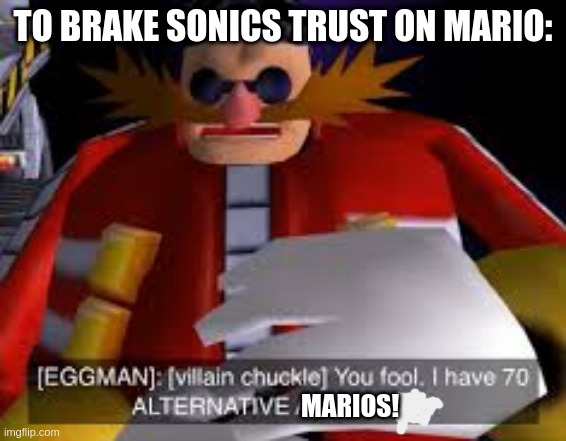 Eggman Alternative Accounts | TO BRAKE SONICS TRUST ON MARIO: MARIOS! | image tagged in eggman alternative accounts | made w/ Imgflip meme maker