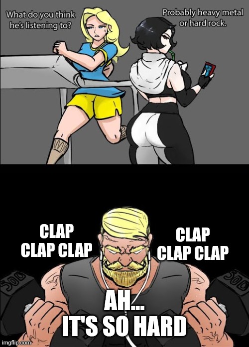 Don't ask... | CLAP CLAP CLAP; CLAP CLAP CLAP; AH... IT'S SO HARD | image tagged in workout music | made w/ Imgflip meme maker