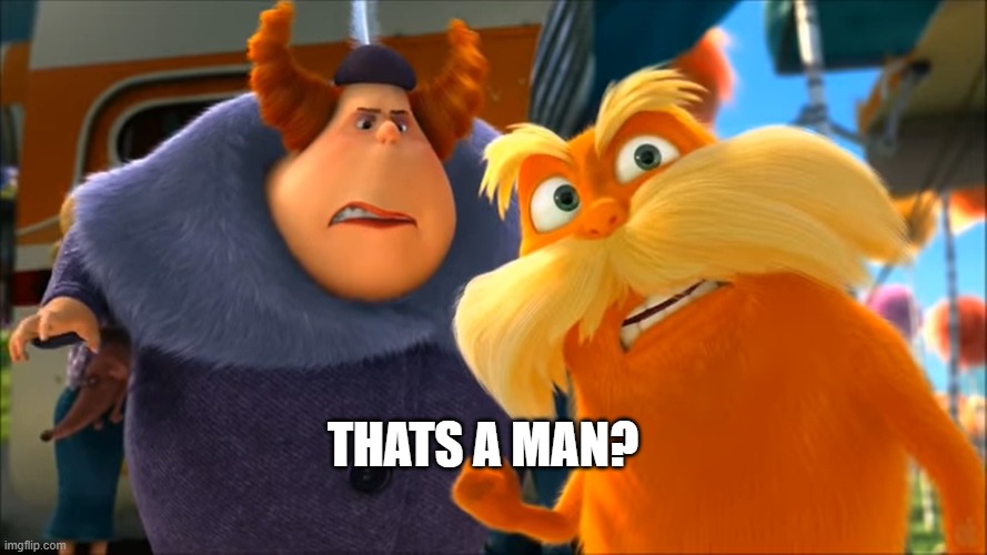 Lorax That's A Woman | THATS A MAN? | image tagged in lorax that's a woman | made w/ Imgflip meme maker