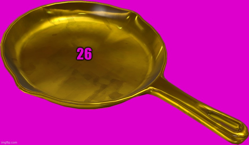 Golden Frying Pan | 26 | image tagged in golden frying pan | made w/ Imgflip meme maker