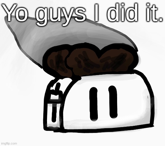 Extra_Crispy_Toast Announcement Template (NEW!) | Yo guys I did it. | image tagged in extra_crispy_toast announcement template new | made w/ Imgflip meme maker