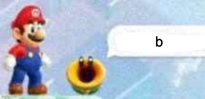 b | b | image tagged in mario talking flower | made w/ Imgflip meme maker